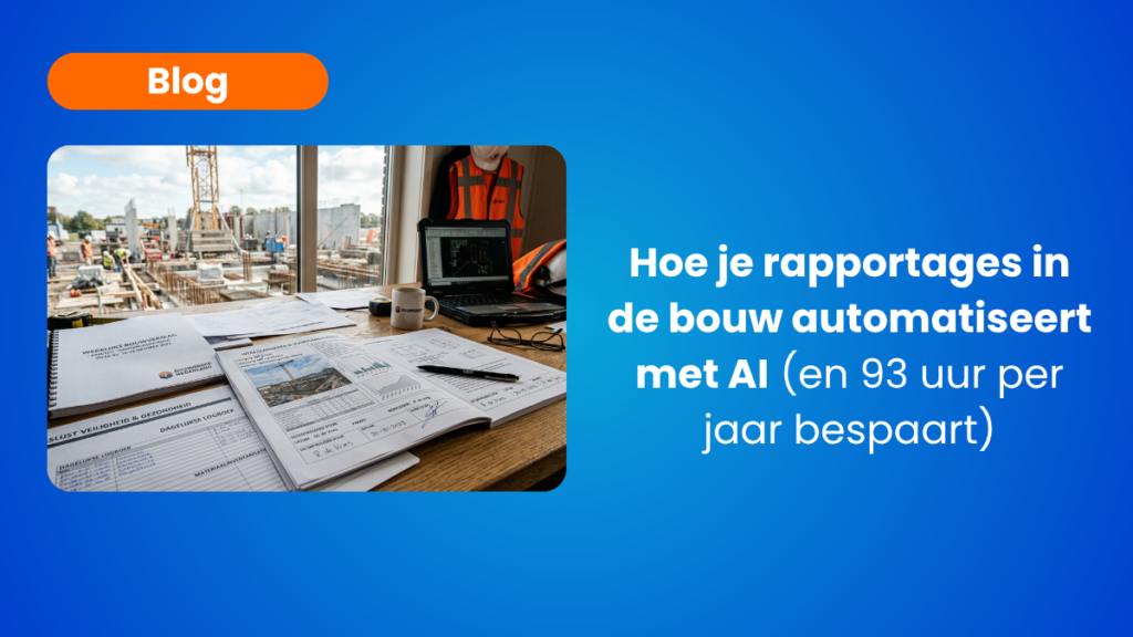 Hoe je rapportages in de bouw automatiseert met AI