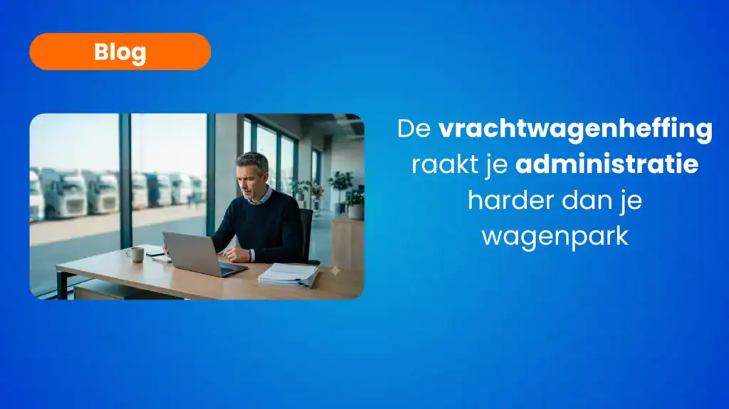 De vrachtwagenheffing raakt je administratie harder dan je wagenpark