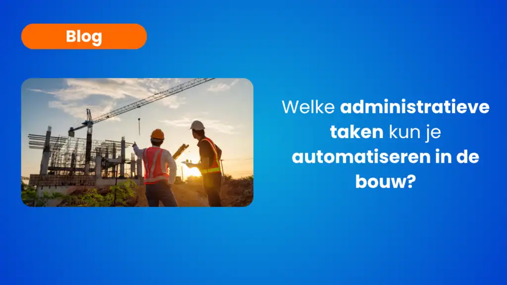 Welke administratieve taken kun je automatiseren in de bouw